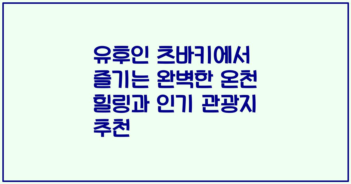 유후인 츠바키에서 즐기는 완벽한 온천 힐링과 인기 관광지 추천