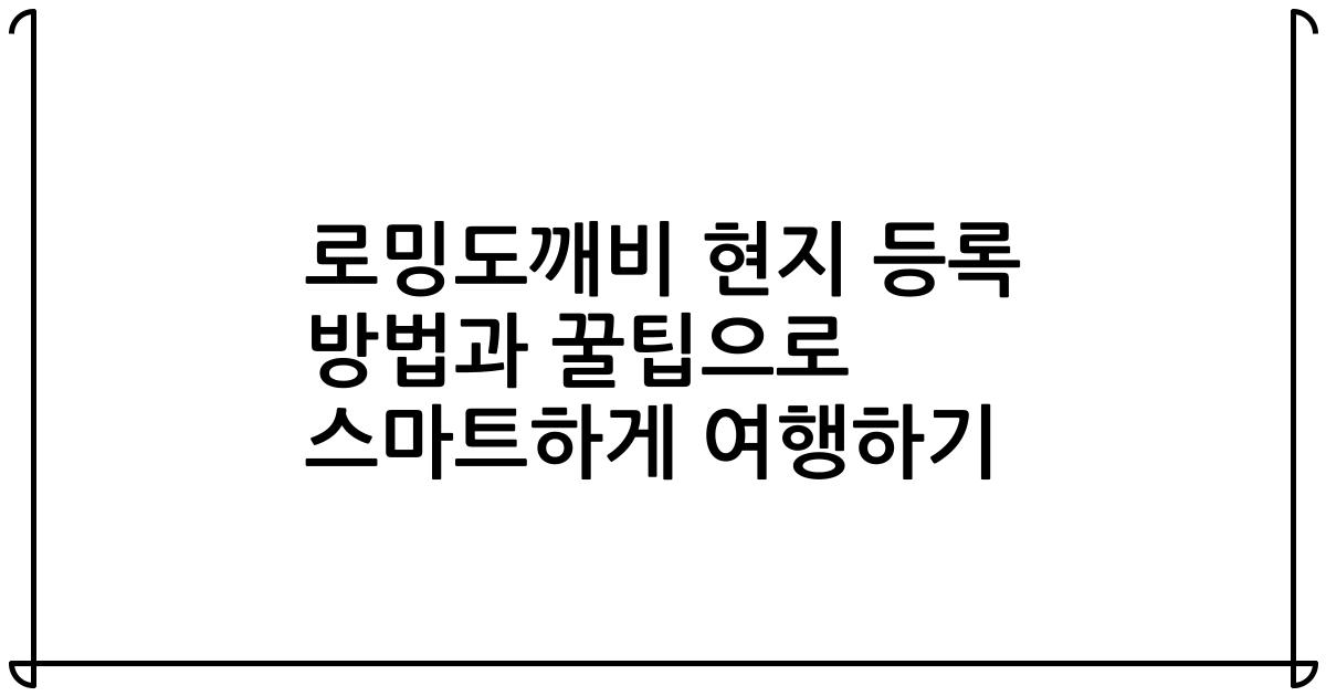 로밍도깨비 현지 등록 방법과 꿀팁으로 스마트하게 여행하기