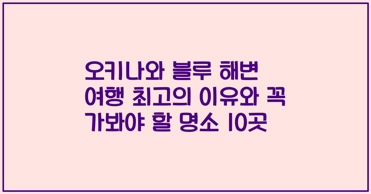 오키나와 블루 해변 여행 최고의 이유와 꼭 가봐야 할 명소 10곳